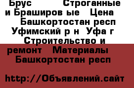 Брус 45*90*3 Строганные и Браширов-ые › Цена ­ 57 - Башкортостан респ., Уфимский р-н, Уфа г. Строительство и ремонт » Материалы   . Башкортостан респ.